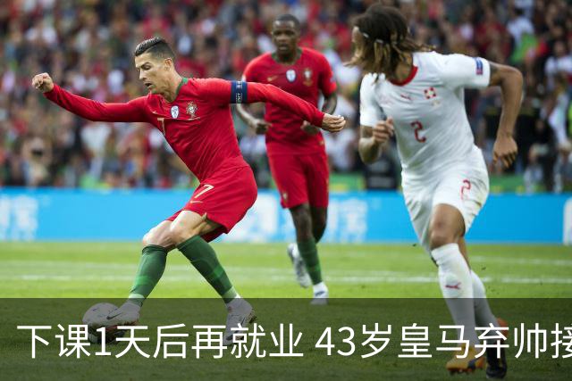下课1天后再就业 43岁皇马弃帅接掌英超劲旅 穆帅引发3队互换主帅