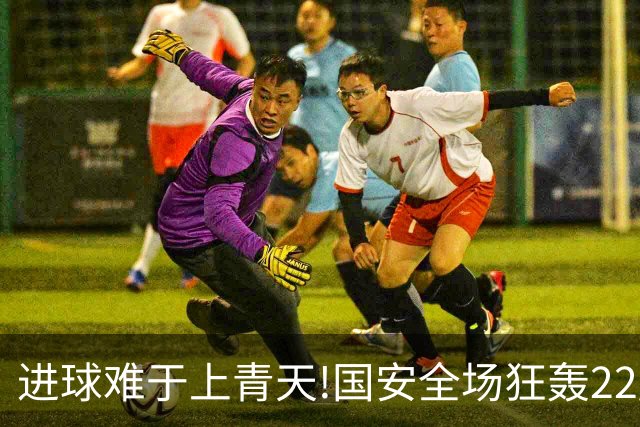 进球难于上青天!国安全场狂轰22脚射门 颗粒无收